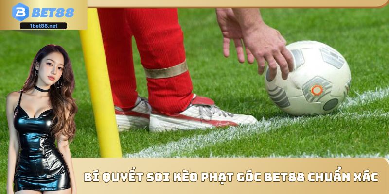 Chiến thuật soi kèo phạt góc Bet88 chuẩn từng phút 